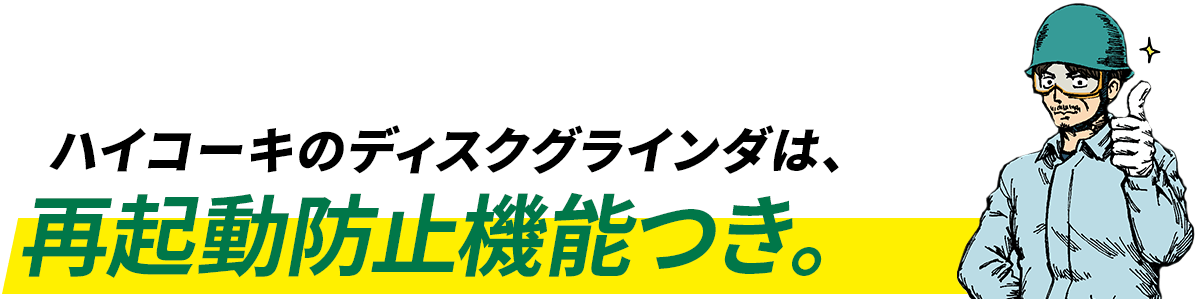 ハイコーキのディスクグラインダは、再起動防止機能つき。