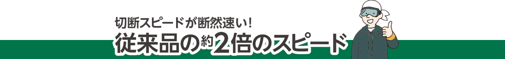 切断スピードが断然速い！従来品の約2倍のスピード