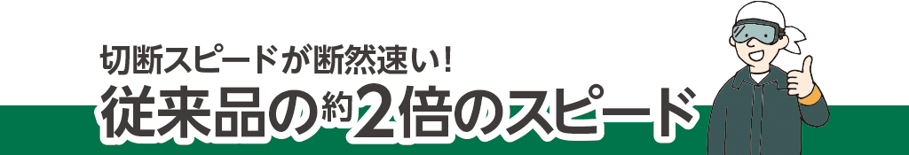 切断スピードが断然速い！従来品の約2倍のスピード