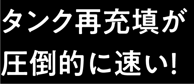 タンク再充填が圧倒的に速い！